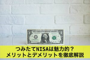つみたてNISAは魅力的？メリットとデメリットを徹底解説