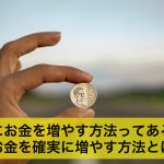 確実にお金を増やす方法ってあるの?お金を確実に増やす方法とは