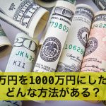 100万円を1000万円にしたい!どんな方法がある?