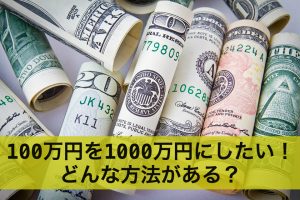 100万円を1000万円にしたい！どんな方法がある？