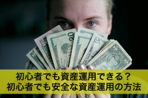 初心者でも資産運用できる？初心者でも安全な資産運用の方法とは