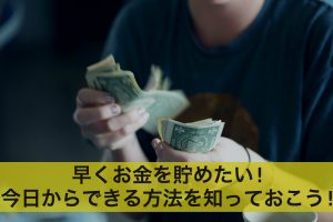 早くお金を貯めたい！今日からできる方法を知っておこう！