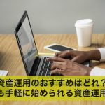 資産運用のおすすめはどれ?誰でも手軽に始められる資産運用とは