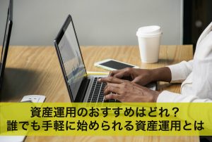 資産運用のおすすめはどれ？誰でも手軽に始められる資産運用とは
