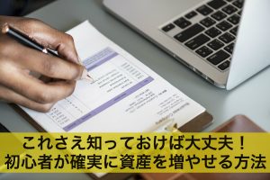 これさえ知っておけば大丈夫！初心者が確実に資産を増やせる方法