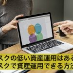 リスクの低い資産運用はある?低リスクで資産運用できる方法とは
