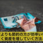 投資よりも節約の方が効率いい?うまく資産を増していく方法とは