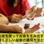 お金を使ってお金を生み出す!賢く正しいお金の運用方法とは