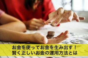 お金を使ってお金を生み出す！賢く正しいお金の運用方法とは