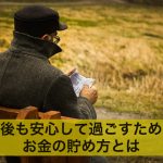 老後のお金が不安?老後も安心して過ごすためのお金の貯め方とは