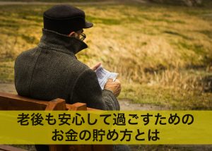老後のお金が不安？老後も安心して過ごすためのお金の貯め方とは