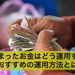 まとまったお金はどう運用する?おすすめの運用方法とは