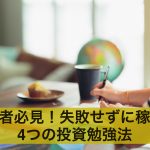 【投資初心者必見】投資で失敗せずに稼げる4つのおすすめ勉強法