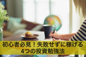 【投資初心者必見】投資で失敗せずに稼げる4つのおすすめ勉強法