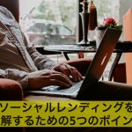【初心者必見】ソーシャルレンディングを理解する5つのポイント