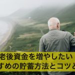 老後資金を増やしたい!おすすめの貯蓄方法とコツとは?