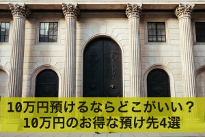 10万円預けるならどこがいい？10万円のお得な預け先4選