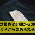 株式投資は少額からOK！株式投資はいくらから始められる？