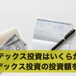 インデックス投資はいくらから？インデックス投資の投資額を解説