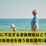 退職後に不足する老後資金はどうする?老後資金を補う資産運用3選