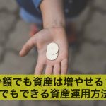 少額でも資産は増やせる?少額でもできる資産運用方法3選