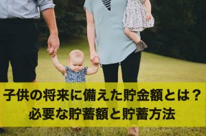 子供の将来に備えた貯金はいくら必要？必要な貯蓄額と貯蓄方法