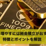 お金を増やすには純金積立がおすすめ!特徴とポイントを解説
