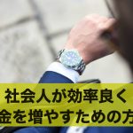 お金を増やしたい!社会人が効率良くお金を増やす方法とは