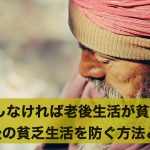 何もしなければ老後生活が貧乏に…老後の貧乏生活を防ぐ方法とは