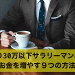 【手取り30万以下サラリーマン必見】お金を増やす9つの方法