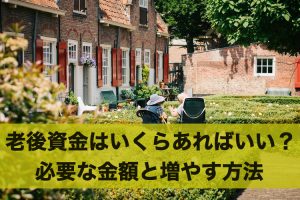 老後資金はいくらあればいい？必要な金額と増やす方法
