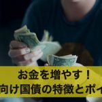個人向け国債でお金を増やす！個人向け国債の特徴とポイントとは