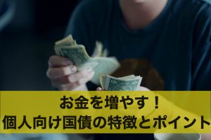 個人向け国債でお金を増やす！個人向け国債の特徴とポイントとは