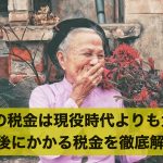 老後の税金は現役時代よりも大変!老後にかかる税金を徹底解説