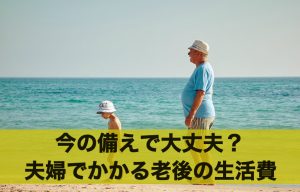 今の備えで大丈夫？夫婦2人で老後の生活費はいくらかかる？