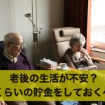 老後の生活が不安?どれくらいの貯金をしておくべき?