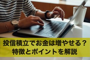 お金を増やすのに投信積立は向いてる？特徴とポイントを解説