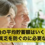 老後の平均貯蓄額はいくら?老後貧乏を防ぐのに必要な貯金額とは