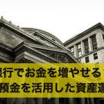 銀行でお金を増やすことはできる?銀行預金を活用した資産運用!