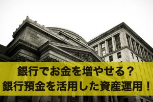 銀行でお金を増やすことはできる？銀行預金を活用した資産運用！