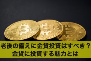 老後の備えに金貨投資はおすすめ？金貨に投資する魅力とは