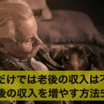 年金だけでは老後の収入は不足する?老後の収入を増やす方法5選