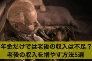 年金だけでは老後の収入は不足する？老後の収入を増やす方法5選