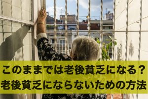 このままでは老後貧乏になる？老後貧乏にならないための方法とは
