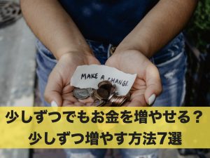 少しずつでもお金を増やすことは可能？少しずつ増やす方法7選