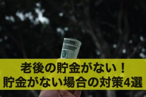 老後の貯金がない！老後の貯金がない場合の対策4選！