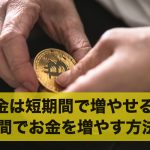 お金を短期間で増やすことは可能？短期間でお金を増やす方法6選