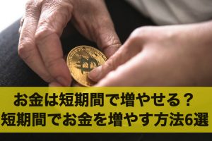 お金を短期間で増やすことは可能？短期間でお金を増やす方法6選
