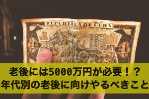 老後には5000万円が必要！？年代別に見た老後に向けやるべきこと