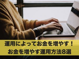運用によってお金を増やす！おすすめのお金を増やす運用方法8選